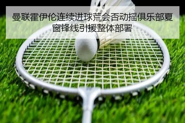 曼联霍伊伦连续进球荒会否动摇俱乐部夏窗锋线引援整体部署